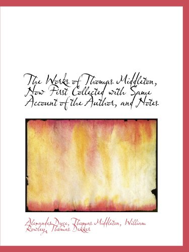The Works of Thomas Middleton, Now First Collected with Same Account of the Author, and Notes (9781116407341) by Dyce, Alexander; Middleton, Thomas; Rowley, William; Dekker, Thomas