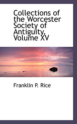 Collections of the Worcester Society of Antiguity, Volume XV (9781116407877) by Rice, Franklin P.