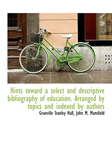 Hints toward a select and descriptive bibliography of education. Arranged by topics and indexed by a (9781116410327) by Hall, Granville Stanley; Mansfield, John M.
