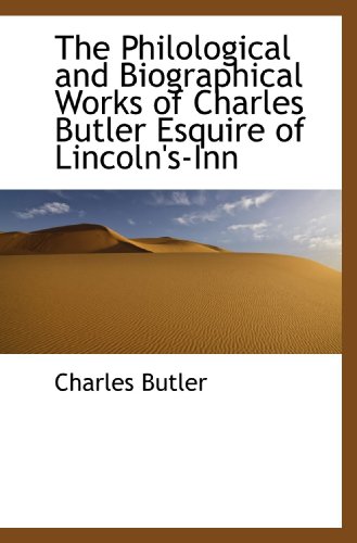 The Philological and Biographical Works of Charles Butler Esquire of Lincoln's-Inn (9781116416398) by Butler, Charles