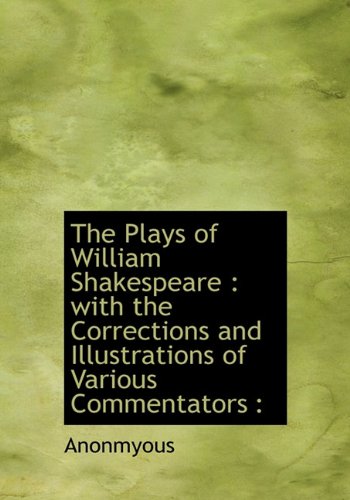 The Plays of William Shakespeare: With the Corrections and Illustrations of Various Commentators: - Anonmyous