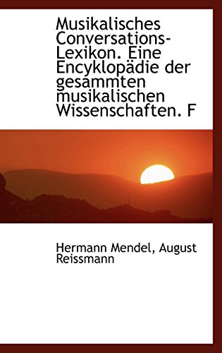 Musikalisches Conversations-Lexikon. Eine Encyklopadie Der Gesammten Musikalischen Wissenschaften. F (German Edition) (9781116424935) by Mendel, Hermann; Reissmann, August