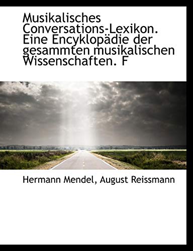 Musikalisches Conversations-Lexikon. Eine EncyklopÃ¤die der gesammten musikalischen Wissenschaften. F (9781116424942) by Mendel, Hermann; Reissmann, August