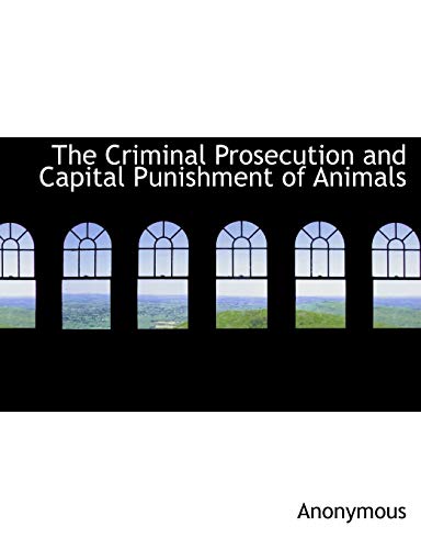 The Criminal Prosecution and Capital Punishment of Animals (Paperback) - Anonymous