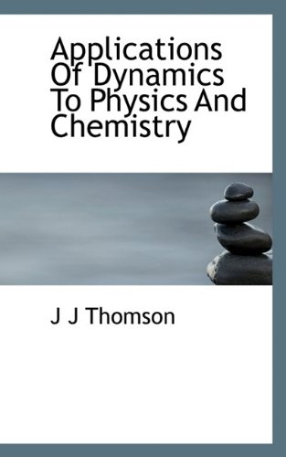 Applications Of Dynamics To Physics And Chemistry (9781116430905) by Thomson, J J