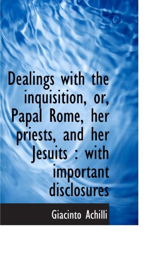 Stock image for Dealings with the inquisition, or, Papal Rome, her priests, and her Jesuits : with important disclos for sale by Revaluation Books