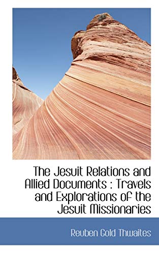 The Jesuit Relations and Allied Documents: Travels and Explorations of the Jesuit Missionaries (9781116439250) by Thwaites, Reuben Gold