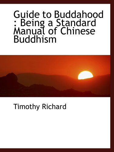 Guide to Buddahood: Being a Standard Manual of Chinese Buddhism (9781116441925) by Richard, Timothy