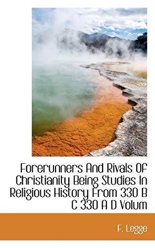 Forerunners And Rivals Of Christianity Being Studies In Religious History From 330 B C 330 A D Volum (9781116443394) by Legge, F.