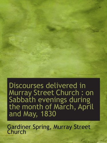 Discourses delivered in Murray Street Church: on Sabbath evenings during the month of March, April (9781116453607) by Spring, Gardiner; Murray Street Church, .