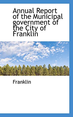 Annual Report of the Municipal government of the City of Franklin (9781116460971) by Franklin, .