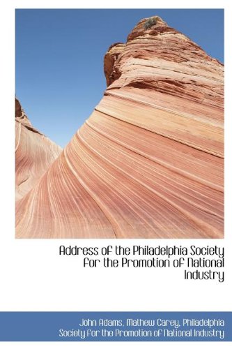Address of the Philadelphia Society for the Promotion of National Industry (9781116462326) by Adams, John; Carey, Mathew