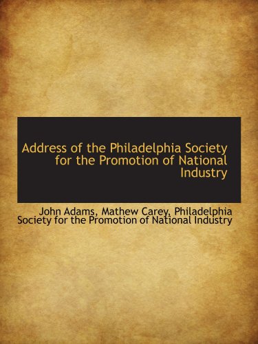 Address of the Philadelphia Society for the Promotion of National Industry (9781116462364) by Adams, John; Carey, Mathew; Philadelphia Society For The Promotion Of National Industry, .