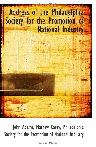 Address of the Philadelphia Society for the Promotion of National Industry (9781116462371) by Adams, John; Carey, Mathew; Philadelphia Society For The Promotion Of National Industry, .