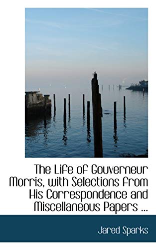 The Life of Gouverneur Morris, with Selections from His Correspondence and Miscellaneous Papers ... (9781116465754) by Sparks, Jared