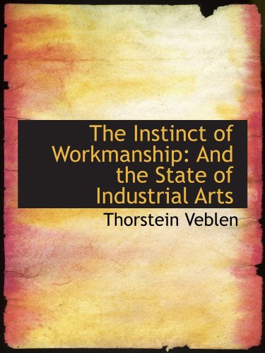 The Instinct of Workmanship: And the State of Industrial Arts (9781116466706) by Veblen, Thorstein