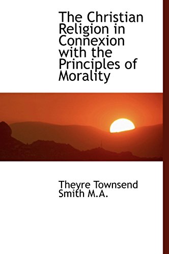 The Christian Religion in Connexion with the Principles of Morality - Smith, Theyre Townsend