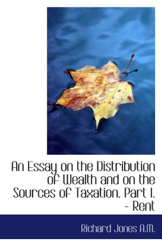 Stock image for An Essay on the Distribution of Wealth and on the Sources of Taxation. Part I. - Rent for sale by Revaluation Books