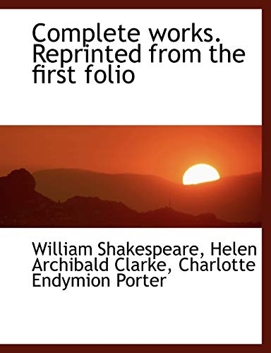 Complete works. Reprinted from the first folio (9781116472646) by Shakespeare, William; Clarke, Helen Archibald; Porter, Charlotte Endymion