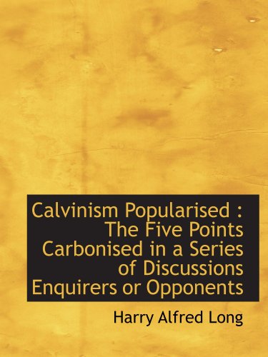 Stock image for Calvinism Popularised : The Five Points Carbonised in a Series of Discussions Enquirers or Opponents for sale by Revaluation Books