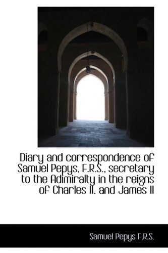 Diary and correspondence of Samuel Pepys, F.R.S., secretary to the Adimiralty in the reigns of Charl (9781116477474) by Pepys, Samuel