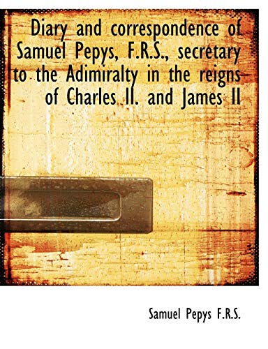 Diary and correspondence of Samuel Pepys, F.R.S., secretary to the Adimiralty in the reigns of Charl (9781116477481) by Pepys, Samuel