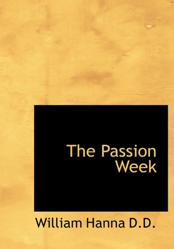 The Passion Week (9781116481969) by Hanna, William