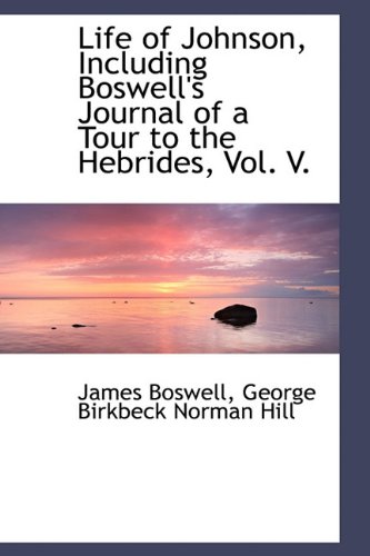 Life of Johnson, Including Boswell's Journal of a Tour to the Hebrides, Vol. V. (9781116482096) by Boswell, James; Hill, George Birkbeck Norman