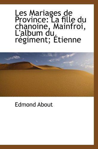 Les Mariages de Province: La fille du chanoine, Mainfroi, L'album du rÃ©giment; Ã‰tienne (French Edition) (9781116483819) by About, Edmond