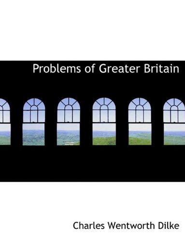 Problems of Greater Britain - Dilke, Charles Wentworth