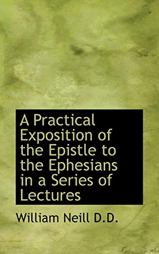 A Practical Exposition of the Epistle to the Ephesians in a Series of Lectures (9781116492576) by Neill, William