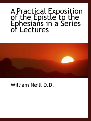 A Practical Exposition of the Epistle to the Ephesians in a Series of Lectures (9781116492583) by Neill, William