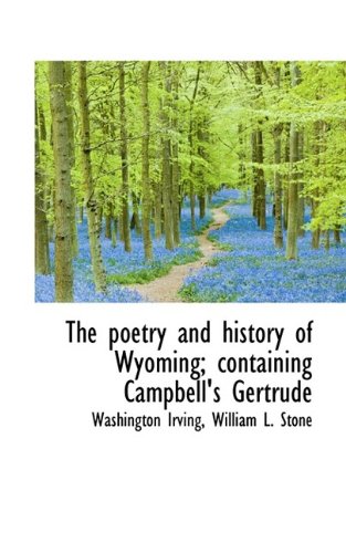 The poetry and history of Wyoming; containing Campbell's Gertrude (9781116525083) by Irving, Washington; Stone, William L.