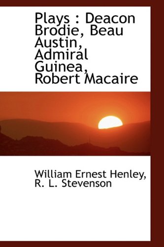 Plays: Deacon Brodie, Beau Austin, Admiral Guinea, Robert Macaire (9781116525878) by Henley, William Ernest; Stevenson, R. L.