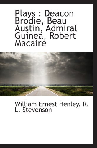 Plays: Deacon Brodie, Beau Austin, Admiral Guinea, Robert Macaire (9781116525915) by Henley, William Ernest; Stevenson, R. L.