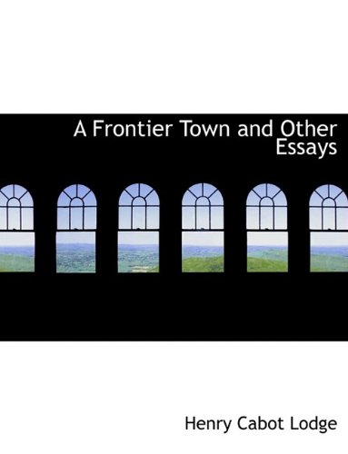 A Frontier Town and Other Essays (9781116535785) by Lodge, Henry Cabot