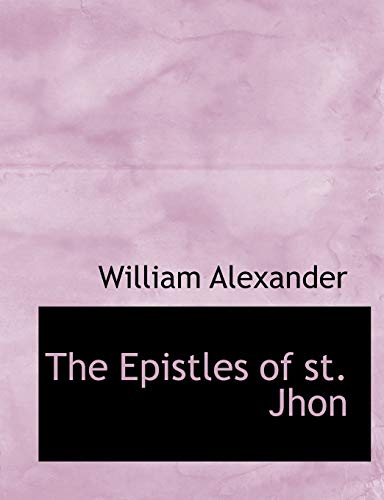 The Epistles of st. Jhon (9781116537642) by Alexander, William