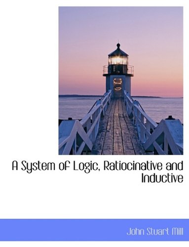 A System of Logic, Ratiocinative and Inductive - Mill, John Stuart