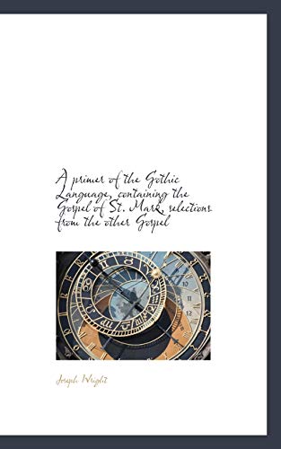 A primer of the Gothic Language, containing the Gospel of St. Mark, selections from the other Gospel (9781116556018) by Wright, Joseph