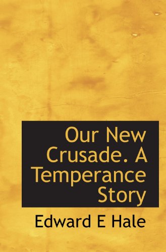 Our New Crusade. A Temperance Story (9781116559613) by Hale, Edward E