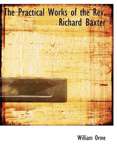 The Practical Works of the Rev. Richard Baxter (9781116561845) by Orme, William