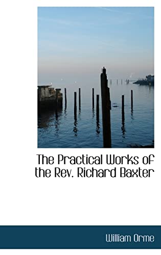 The Practical Works of the REV. Richard Baxter (9781116561852) by Orme, William