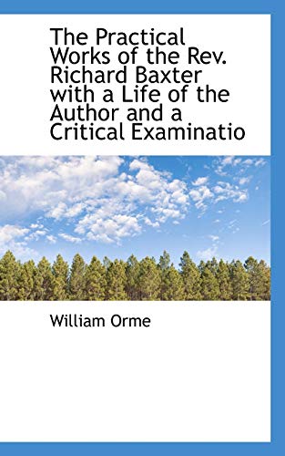 The Practical Works of the Rev. Richard Baxter with a Life of the Author and a Critical Examinatio (9781116561999) by Orme, William