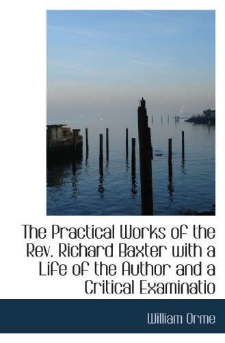 The Practical Works of the Rev. Richard Baxter with a Life of the Author and a Critical Examinatio (9781116562019) by Orme, William