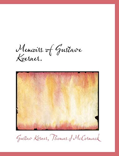 Memoirs of Gustave Koerner. (9781116565362) by KÃ¶rner, Gustav; McCormack, Thomas J