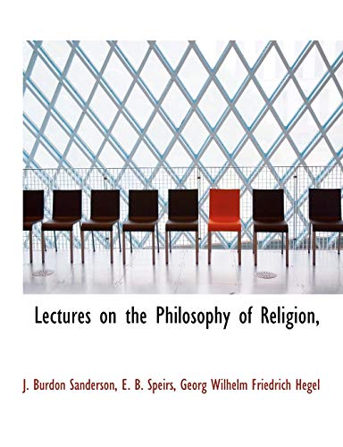 Lectures on the Philosophy of Religion, (9781116566642) by Sanderson, J. Burdon; Speirs, E. B.; Hegel, Georg Wilhelm Friedrich