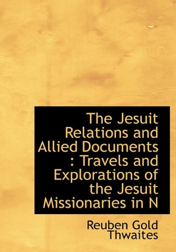 The Jesuit Relations and Allied Documents: Travels and Explorations of the Jesuit Missionaries in N (9781116567243) by Thwaites, Reuben Gold