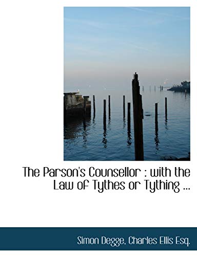 The Parson's Counsellor: with the Law of Tythes or Tything ... (9781116646702) by Degge, Simon; Ellis, Charles