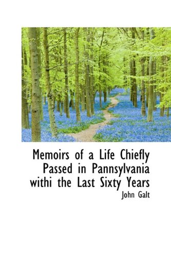 Memoirs of a Life Chiefly Passed in Pannsylvania withi the Last Sixty Years (9781116648157) by Galt, John