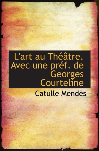 L'art au ThÃ©Ã¢tre. Avec une prÃ©f. de Georges Courteline (French Edition) (9781116653960) by MendÃ¨s, Catulle